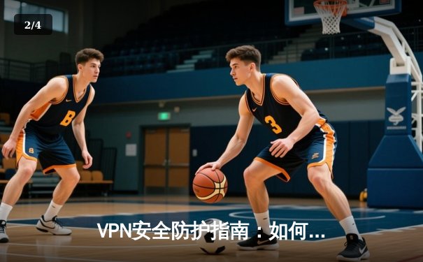 VPN安全防护指南：如何选择无毒绿色官方下载渠道 - 2