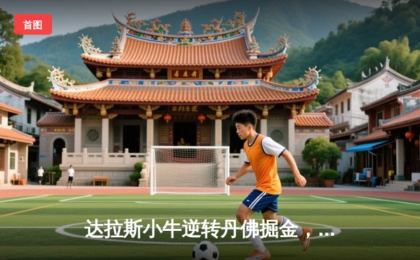 达拉斯小牛逆转丹佛掘金，东契奇47分创赛季新高