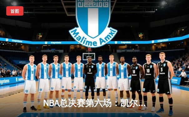 NBA总决赛第六场：凯尔特人险胜勇士，系列赛拖入抢七