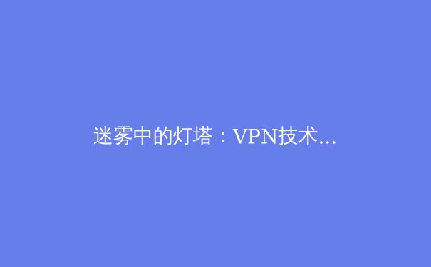 迷雾中的灯塔：VPN技术演进与信息安全新趋势深度解析 - 2