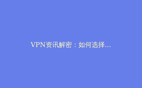 VPN资讯解密：如何选择安全高效的虚拟专用网络保护你的数字足迹 - 4