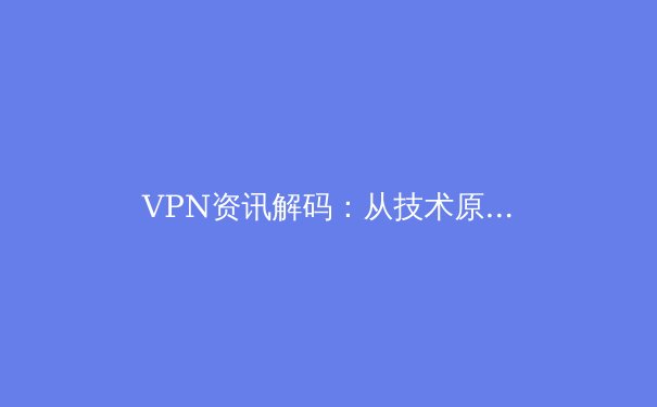 VPN资讯解码：从技术原理到未来趋势，洞悉数字时代的隐私屏障